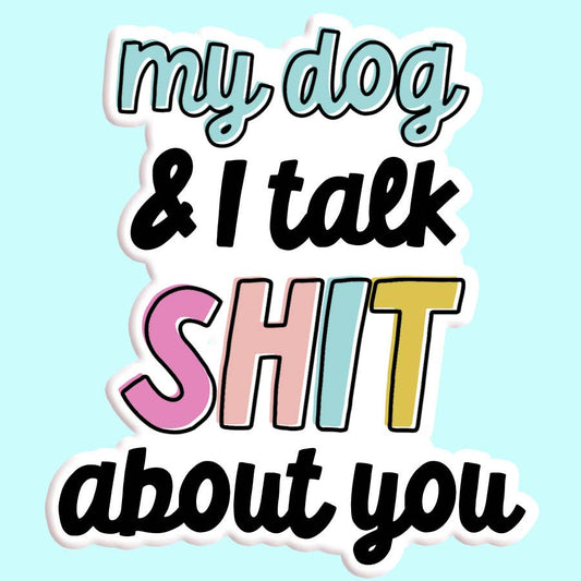 My Dog and I Talk Sh*t About You Sticker Decal